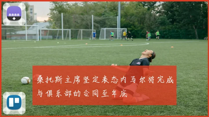 桑托斯主席坚定表态内马尔将完成与俱乐部的合同至年底