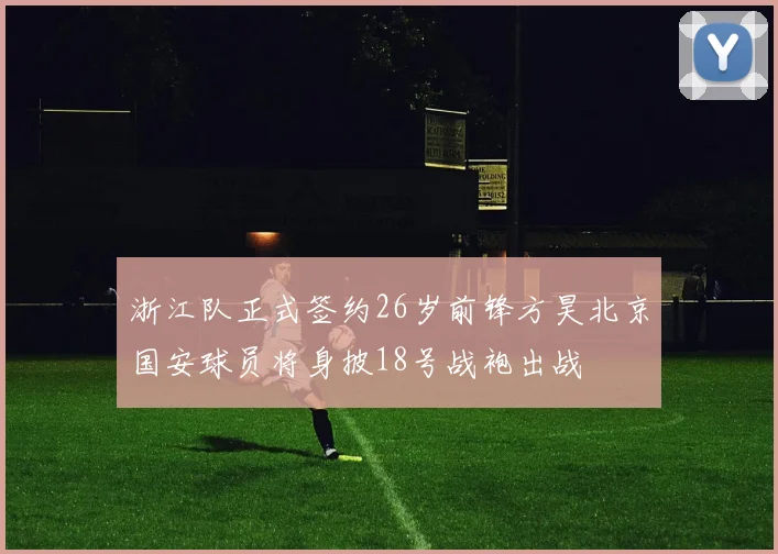 浙江队正式签约26岁前锋方昊北京国安球员将身披18号战袍出战