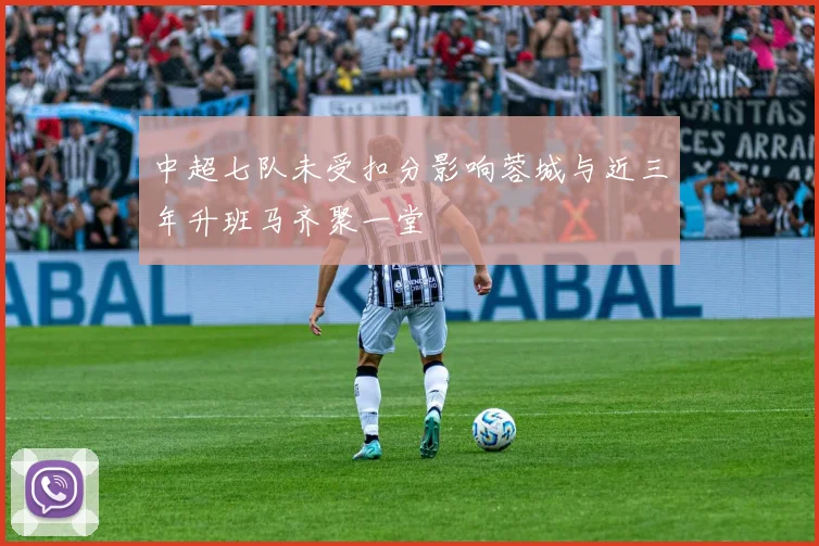 中超七队未受扣分影响蓉城与近三年升班马齐聚一堂